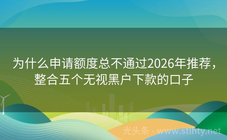 为什么申请额度总不通过2026年推荐，整合五个无视黑户下款的口子