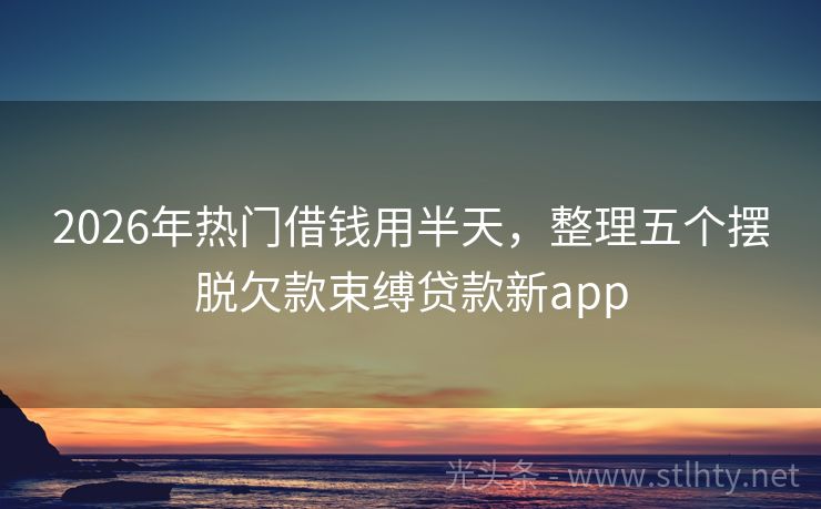 2026年热门借钱用半天，整理五个摆脱欠款束缚贷款新app