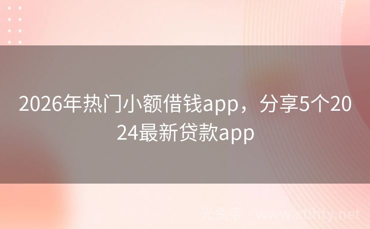 2026年热门小额借钱app，分享5个2024最新贷款app