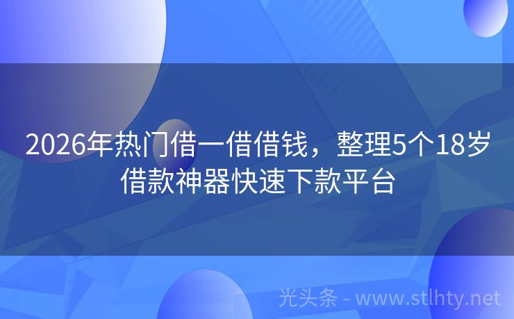 2026年热门借一借借钱，整理5个18岁借款神器快速下款平台