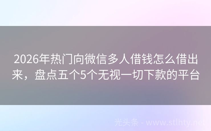 2026年热门向微信多人借钱怎么借出来，盘点五个5个无视一切下款的平台