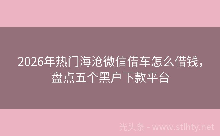 2026年热门海沧微信借车怎么借钱，盘点五个黑户下款平台