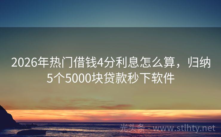 2026年热门借钱4分利息怎么算，归纳5个5000块贷款秒下软件