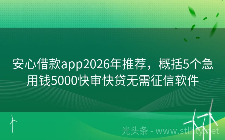 安心借款app2026年推荐，概括5个急用钱5000快审快贷无需征信软件