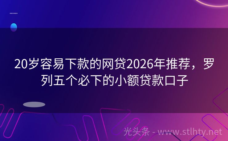 20岁容易下款的网贷2026年推荐，罗列五个必下的小额贷款口子