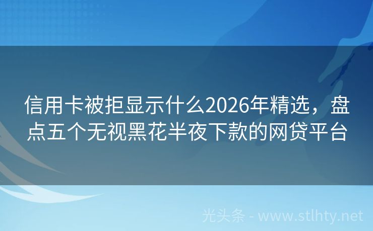 信用卡被拒显示什么2026年精选，盘点五个无视黑花半夜下款的网贷平台