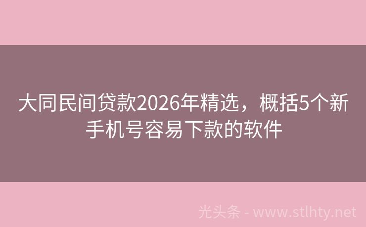 大同民间贷款2026年精选，概括5个新手机号容易下款的软件