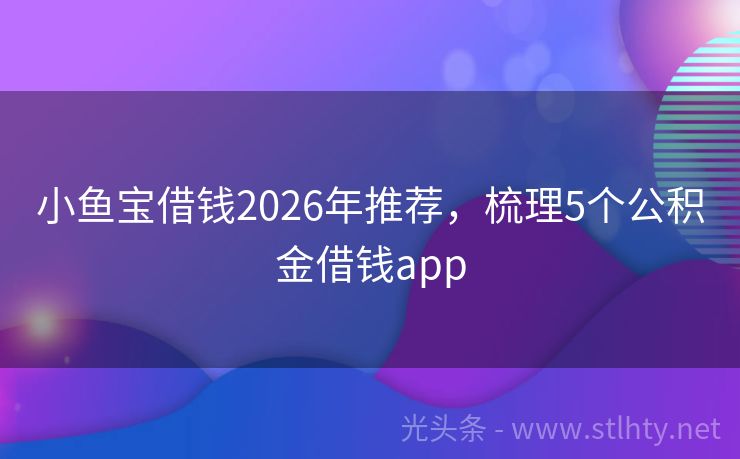 小鱼宝借钱2026年推荐，梳理5个公积金借钱app