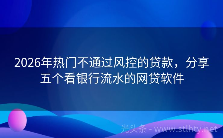 2026年热门不通过风控的贷款，分享五个看银行流水的网贷软件
