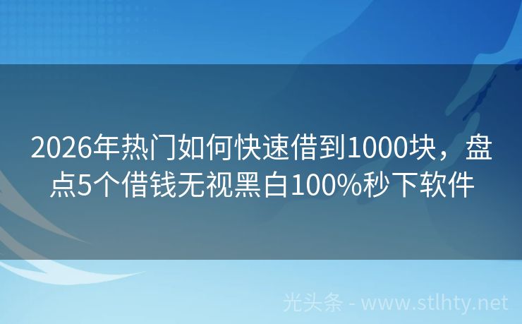2026年热门如何快速借到1000块，盘点5个借钱无视黑白100%秒下软件