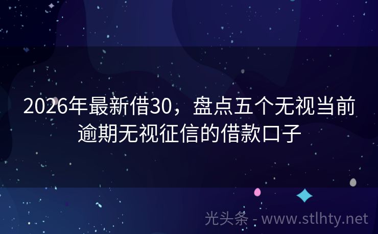 2026年最新借30，盘点五个无视当前逾期无视征信的借款口子