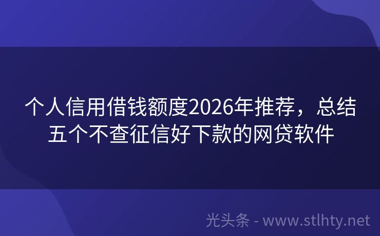 个人信用借钱额度2026年推荐，总结五个不查征信好下款的网贷软件