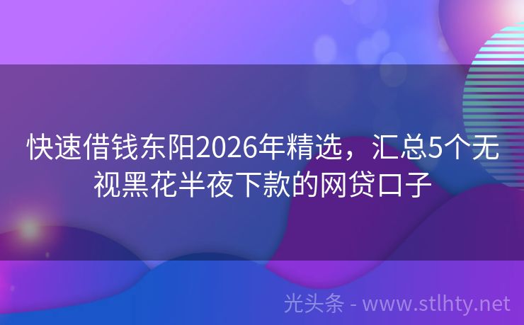 快速借钱东阳2026年精选，汇总5个无视黑花半夜下款的网贷口子