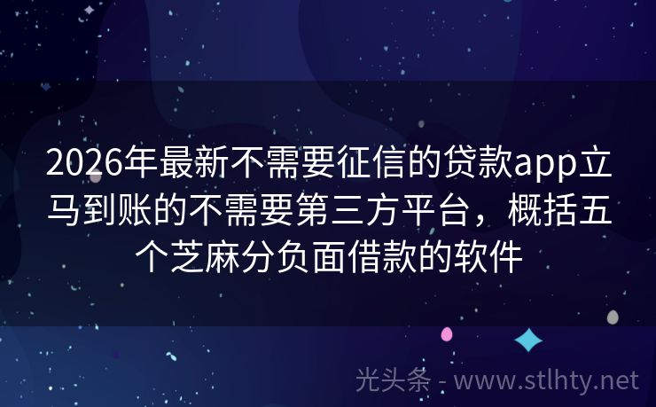 2026年最新不需要征信的贷款app立马到账的不需要第三方平台，概括五个芝麻分负面借款的软件