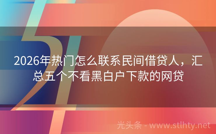 2026年热门怎么联系民间借贷人，汇总五个不看黑白户下款的网贷
