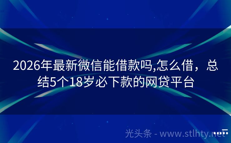 2026年最新微信能借款吗,怎么借，总结5个18岁必下款的网贷平台