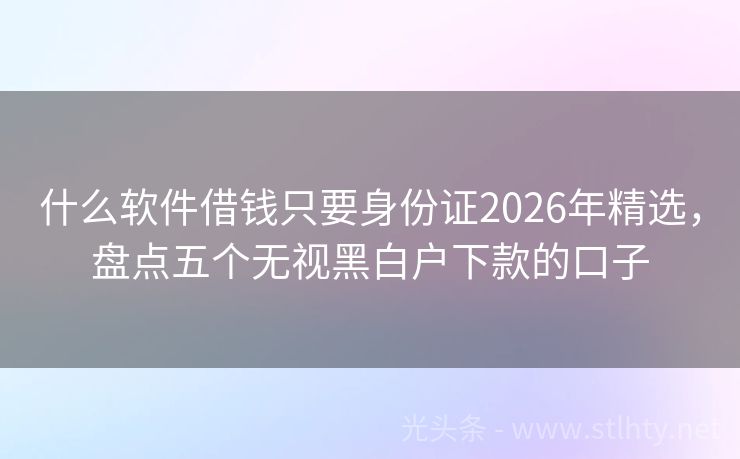 什么软件借钱只要身份证2026年精选，盘点五个无视黑白户下款的口子