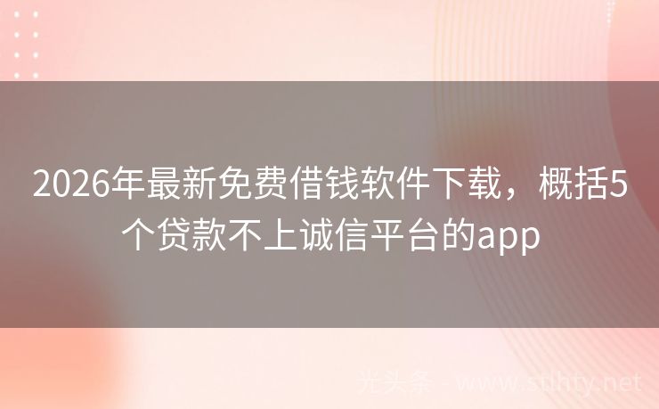 2026年最新免费借钱软件下载，概括5个贷款不上诚信平台的app