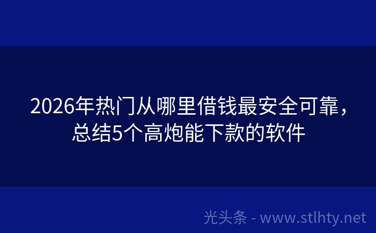 2026年热门从哪里借钱最安全可靠，总结5个高炮能下款的软件