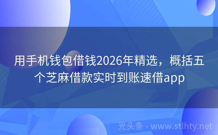 用手机钱包借钱2026年精选，概括五个芝麻借款实时到账速借app