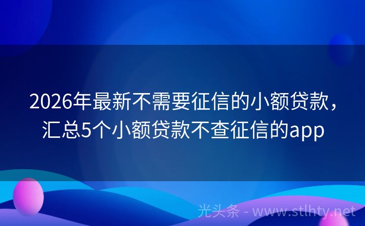 2026年最新不需要征信的小额贷款，汇总5个小额贷款不查征信的app