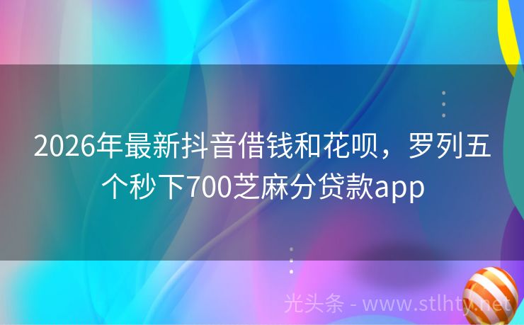 2026年最新抖音借钱和花呗，罗列五个秒下700芝麻分贷款app