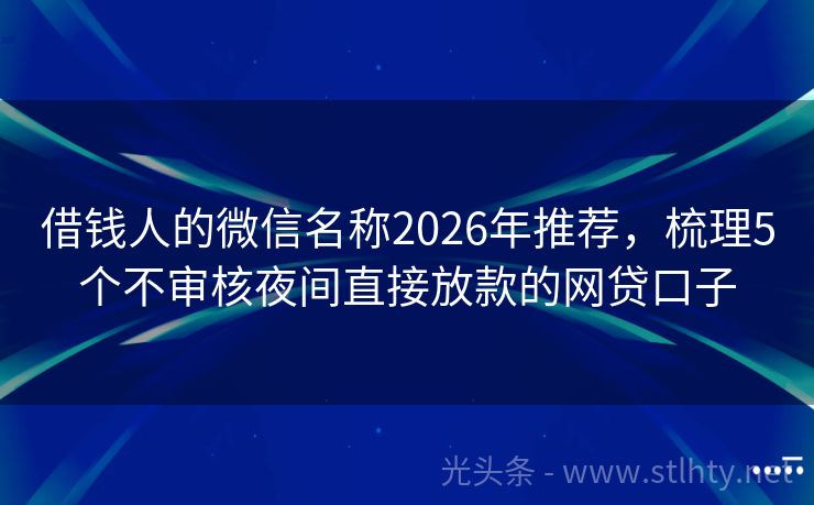 借钱人的微信名称2026年推荐，梳理5个不审核夜间直接放款的网贷口子