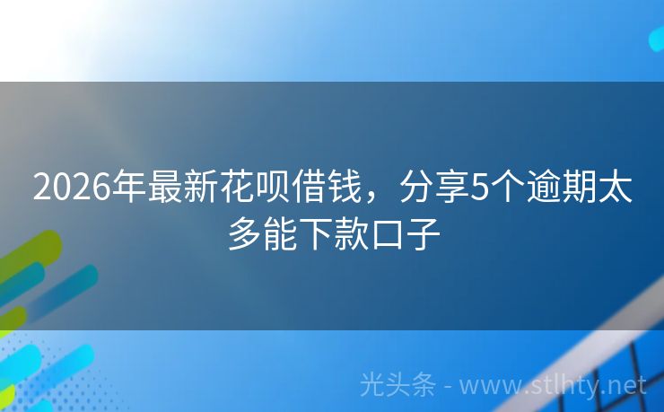 2026年最新花呗借钱，分享5个逾期太多能下款口子