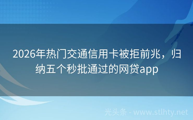 2026年热门交通信用卡被拒前兆，归纳五个秒批通过的网贷app