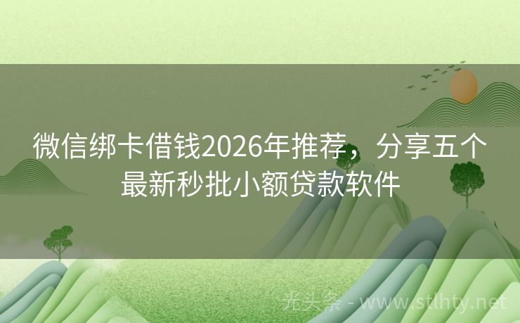 微信绑卡借钱2026年推荐，分享五个最新秒批小额贷款软件