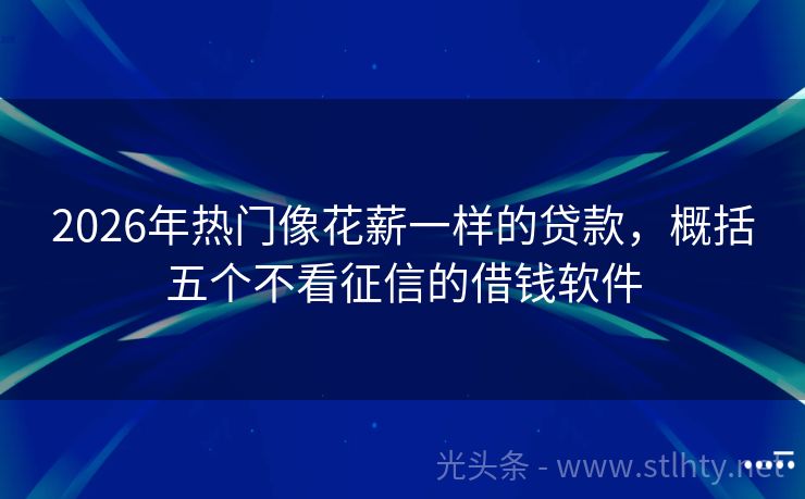 2026年热门像花薪一样的贷款，概括五个不看征信的借钱软件