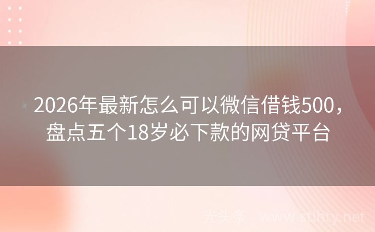 2026年最新怎么可以微信借钱500，盘点五个18岁必下款的网贷平台
