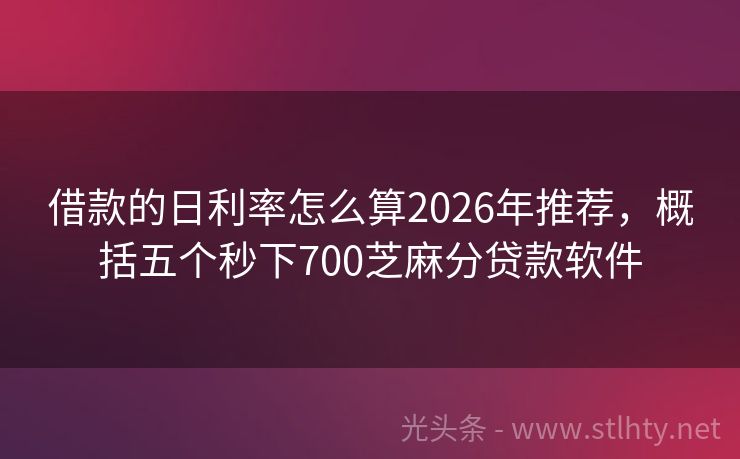 借款的日利率怎么算2026年推荐，概括五个秒下700芝麻分贷款软件