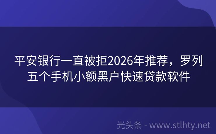 平安银行一直被拒2026年推荐，罗列五个手机小额黑户快速贷款软件