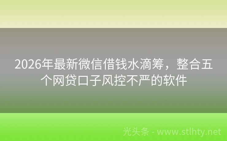 2026年最新微信借钱水滴筹，整合五个网贷口子风控不严的软件