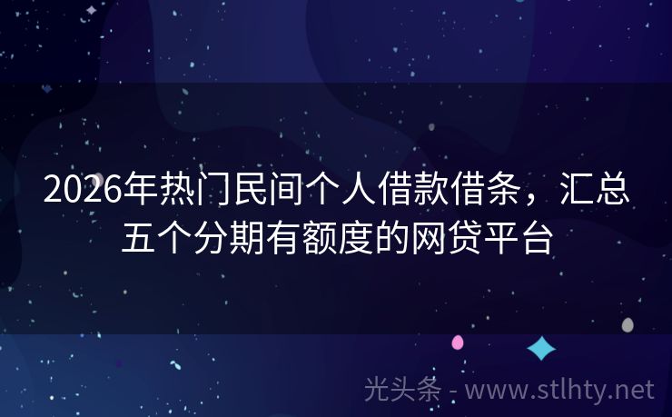 2026年热门民间个人借款借条，汇总五个分期有额度的网贷平台