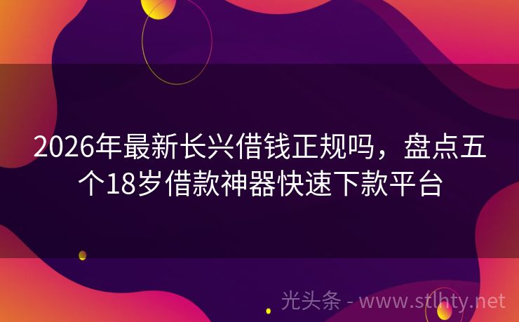 2026年最新长兴借钱正规吗，盘点五个18岁借款神器快速下款平台