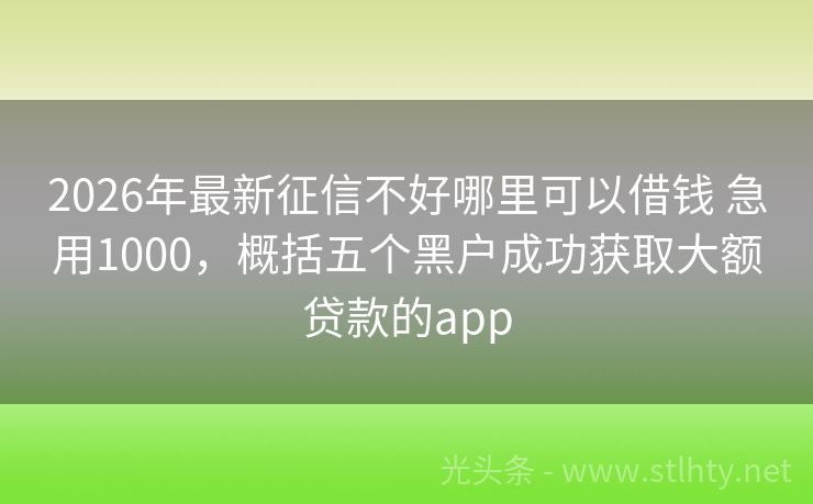 2026年最新征信不好哪里可以借钱 急用1000，概括五个黑户成功获取大额贷款的app
