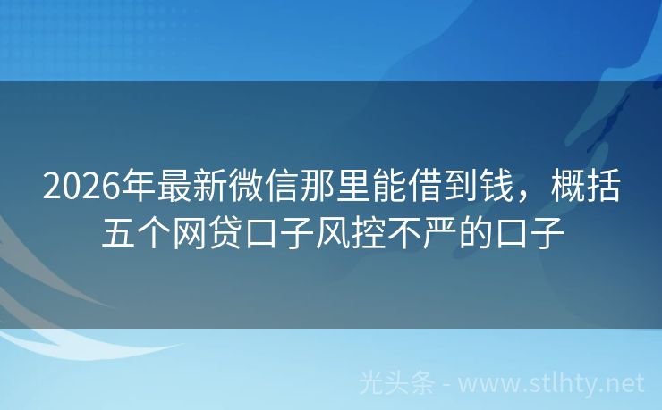 2026年最新微信那里能借到钱，概括五个网贷口子风控不严的口子