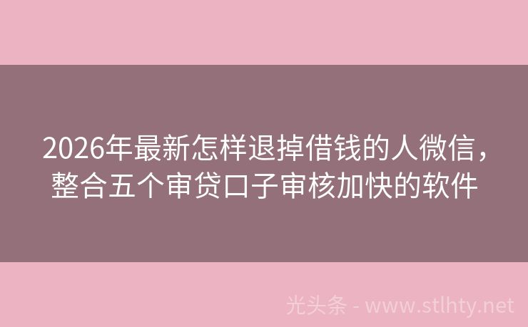 2026年最新怎样退掉借钱的人微信，整合五个审贷口子审核加快的软件