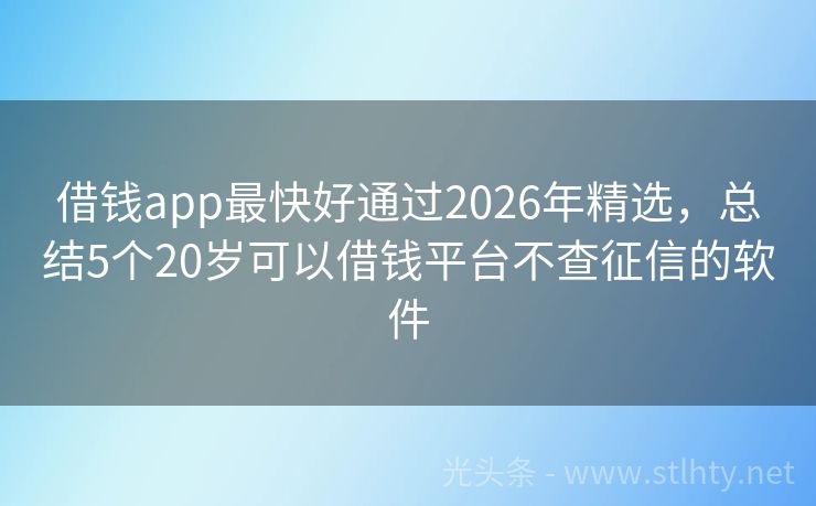 借钱app最快好通过2026年精选，总结5个20岁可以借钱平台不查征信的软件
