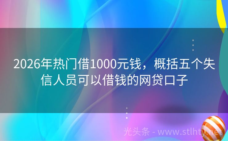 2026年热门借1000元钱，概括五个失信人员可以借钱的网贷口子