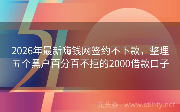 2026年最新嗨钱网签约不下款，整理五个黑户百分百不拒的2000借款口子