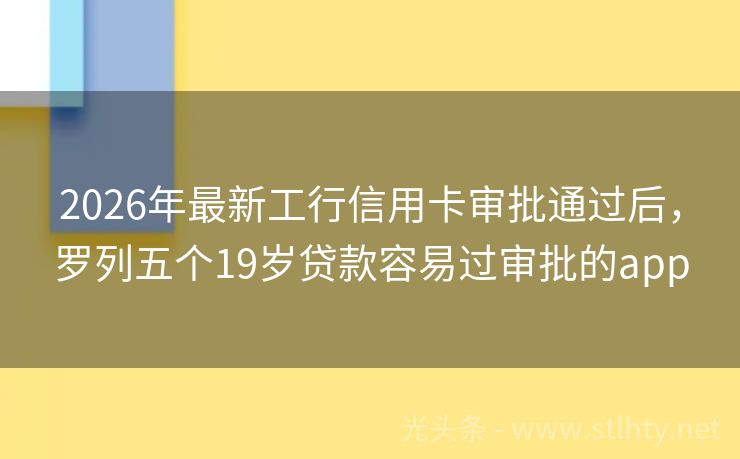 2026年最新工行信用卡审批通过后，罗列五个19岁贷款容易过审批的app