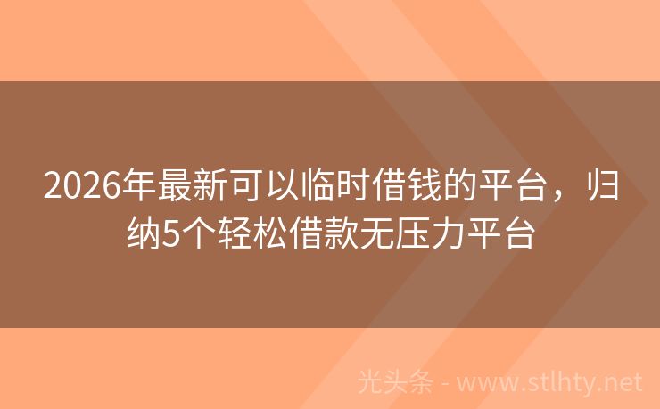 2026年最新可以临时借钱的平台，归纳5个轻松借款无压力平台