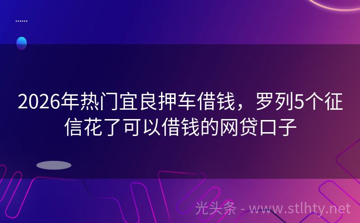 2026年热门宜良押车借钱，罗列5个征信花了可以借钱的网贷口子