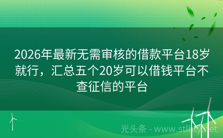 2026年最新无需审核的借款平台18岁就行，汇总五个20岁可以借钱平台不查征信的平台