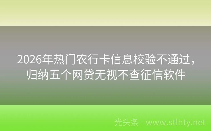 2026年热门农行卡信息校验不通过，归纳五个网贷无视不查征信软件