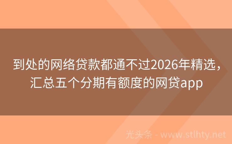 到处的网络贷款都通不过2026年精选，汇总五个分期有额度的网贷app