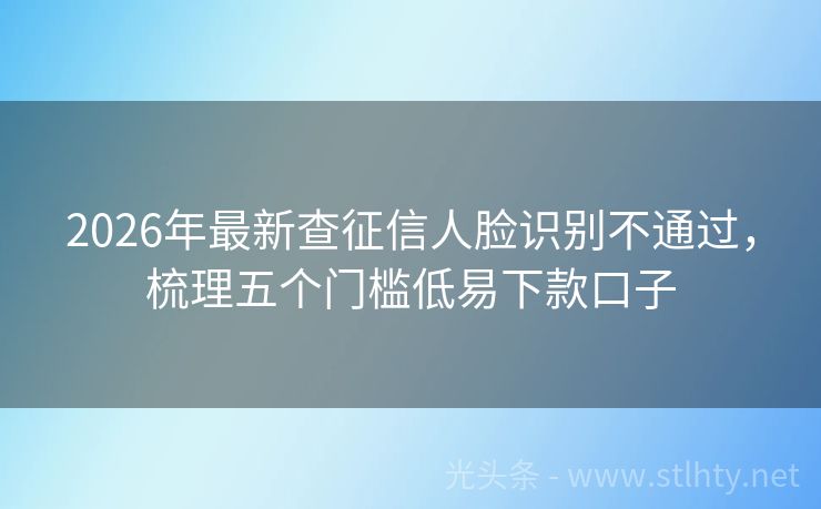 2026年最新查征信人脸识别不通过，梳理五个门槛低易下款口子
